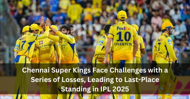 Chennai Super Kings Face Challenges with a Series of Losses, Leading to Last-Place Standing in IPL 2025