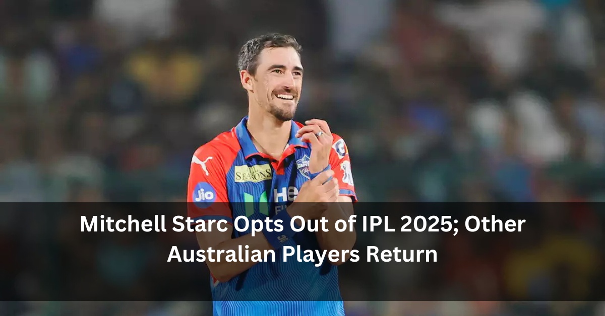 Mitchell Starc Opts Out of IPL 2025; Other Australian Players Return