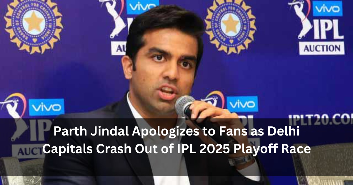 Parth Jindal Apologizes to Fans as Delhi Capitals Crash Out of IPL 2025 Playoff Race