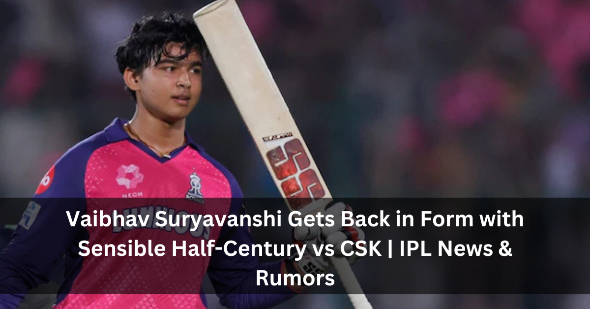 Vaibhav Suryavanshi Gets Back in Form with Sensible Half-Century vs CSK | IPL News & Rumors